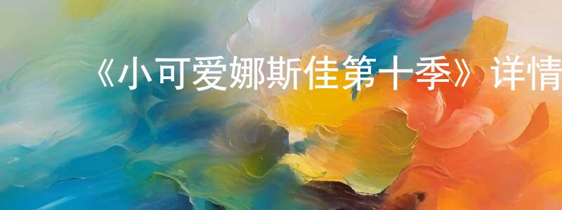白轩宇的动漫综艺大全,《小可爱娜斯佳第十季》详情介绍_小可爱娜斯佳第十季更新至第27集在线观看_小可爱娜斯佳第十季迅雷下载_欧美动漫